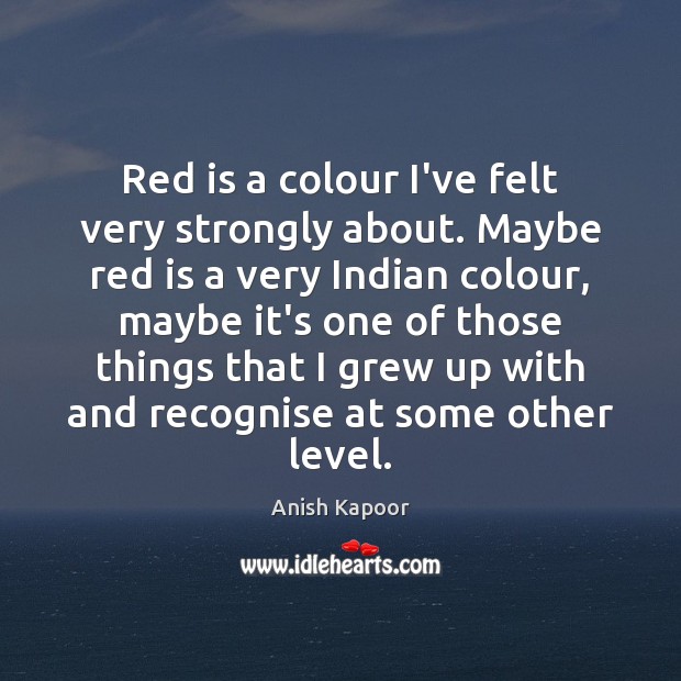 Red is a colour I’ve felt very strongly about. Maybe red is Anish Kapoor Picture Quote