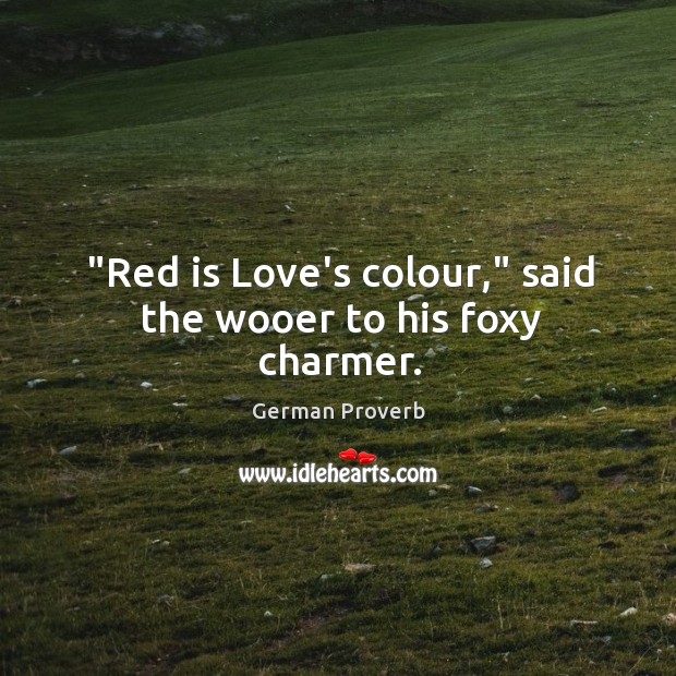 “red is love’s colour,” said the wooer to his foxy charmer. German Proverbs Image