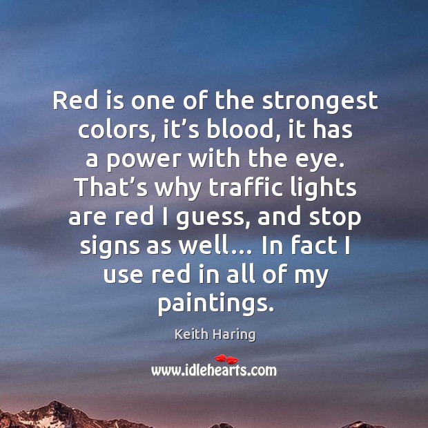 Red is one of the strongest colors, it’s blood, it has a power with the eye. Keith Haring Picture Quote