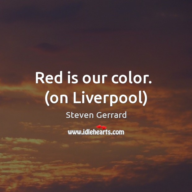 Red is our color.  (on Liverpool) Steven Gerrard Picture Quote