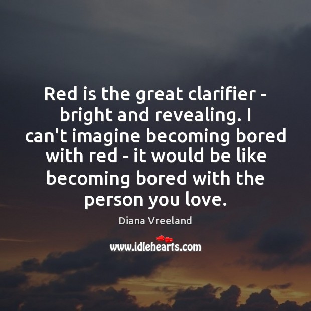 Red is the great clarifier – bright and revealing. I can’t imagine Diana Vreeland Picture Quote