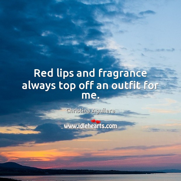 Red lips and fragrance always top off an outfit for me. Christina Aguilera Picture Quote