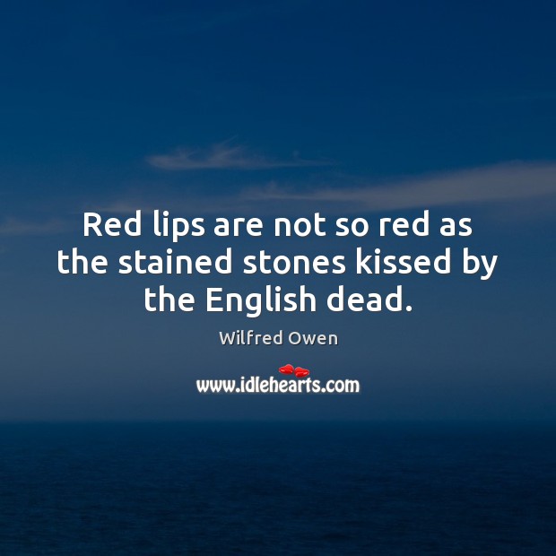 Red lips are not so red as the stained stones kissed by the English dead. Wilfred Owen Picture Quote