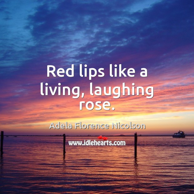 Red lips like a living, laughing rose. Adela Florence Nicolson Picture Quote