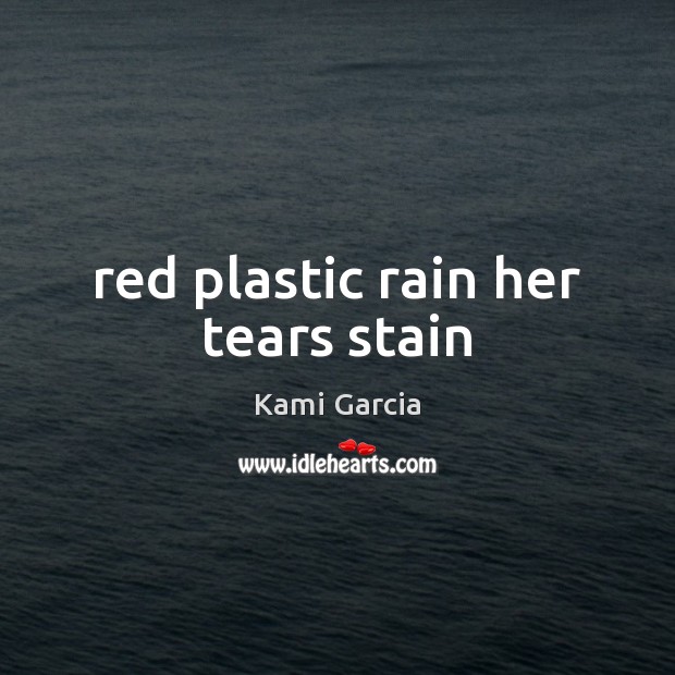 Red plastic rain her tears stain Kami Garcia Picture Quote