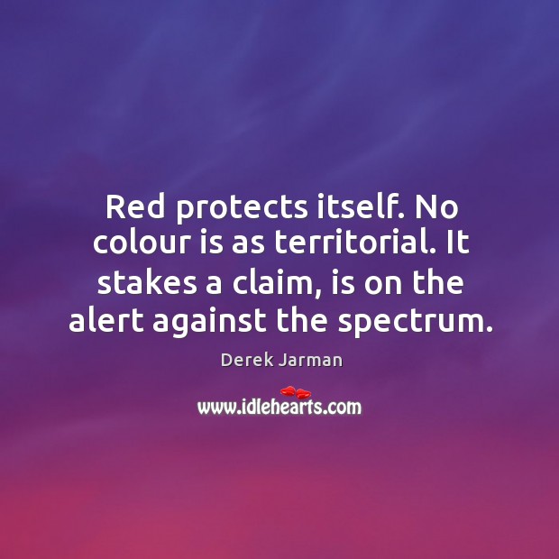 Red protects itself. No colour is as territorial. It stakes a claim, Derek Jarman Picture Quote