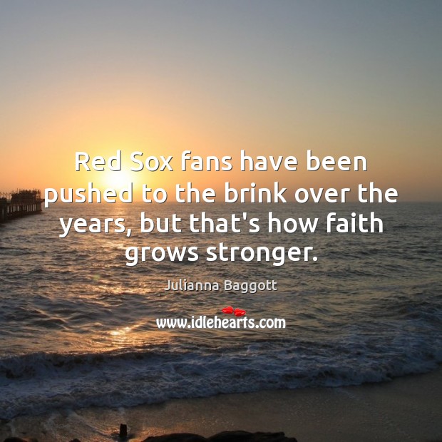 Red Sox fans have been pushed to the brink over the years, Julianna Baggott Picture Quote