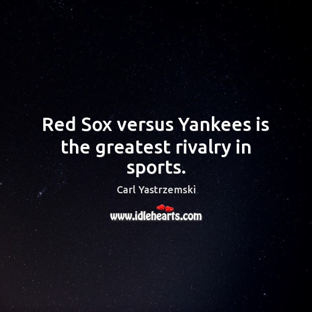 Red Sox versus Yankees is the greatest rivalry in sports. 