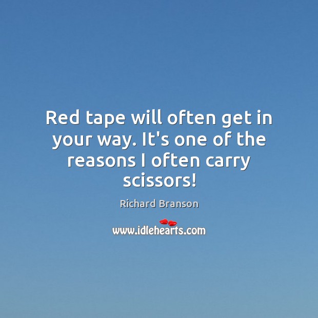 Red tape will often get in your way. It’s one of the reasons I often carry scissors! Richard Branson Picture Quote