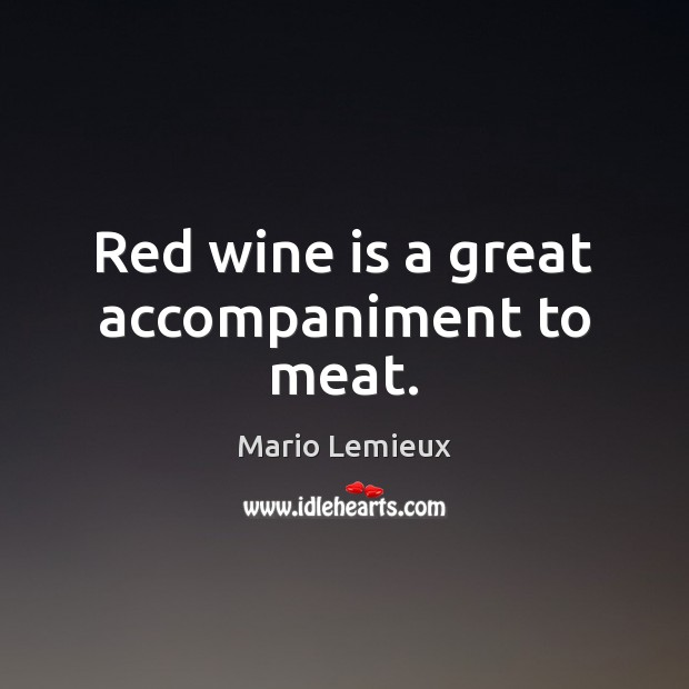 Red wine is a great accompaniment to meat. Mario Lemieux Picture Quote