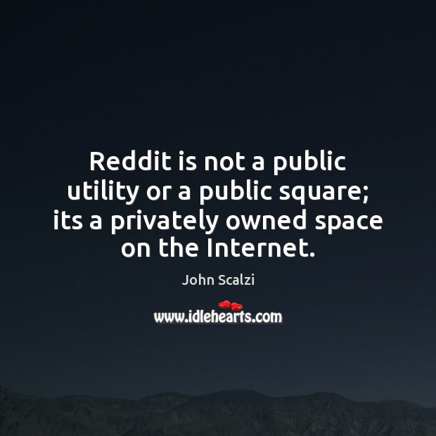 Reddit is not a public utility or a public square; its a John Scalzi Picture Quote