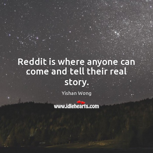 Reddit is where anyone can come and tell their real story. Yishan Wong Picture Quote