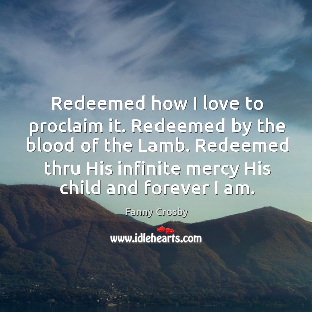 Redeemed how I love to proclaim it. Redeemed by the blood of Fanny Crosby Picture Quote