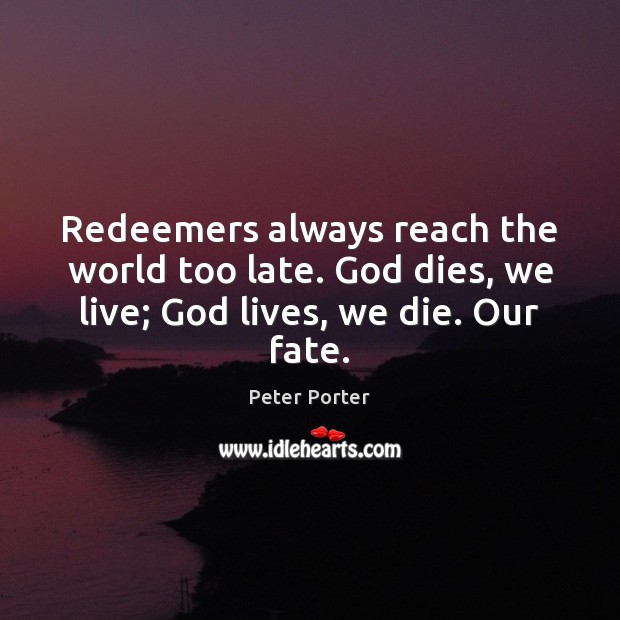 Redeemers always reach the world too late. God dies, we live; God lives, we die. Our fate. Image