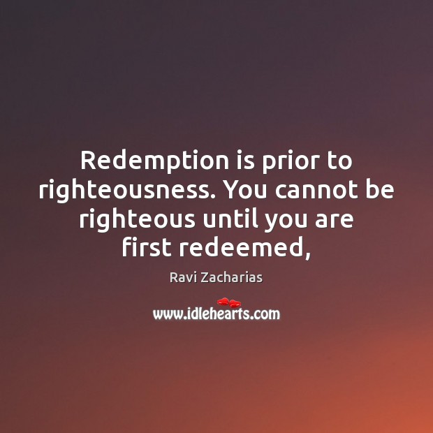 Redemption is prior to righteousness. You cannot be righteous until you are Image