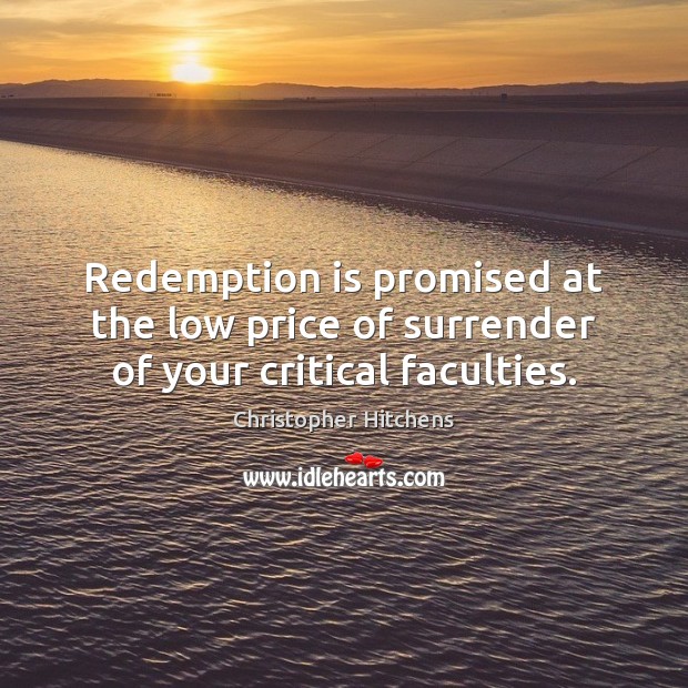 Redemption is promised at the low price of surrender of your critical faculties. Christopher Hitchens Picture Quote