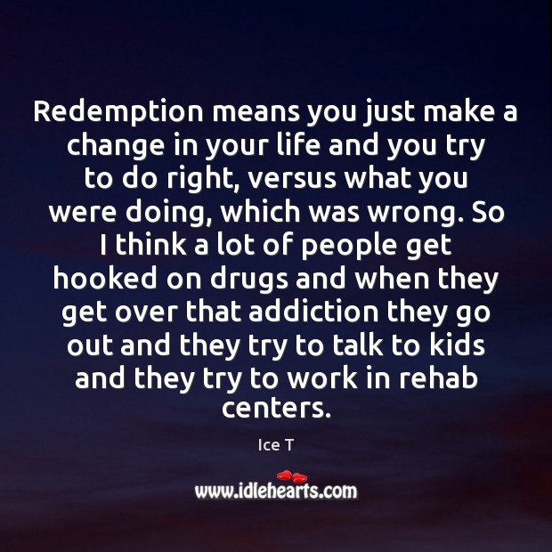 Redemption means you just make a change in your life and you Ice T Picture Quote