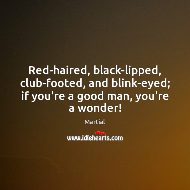 Red-haired, black-lipped, club-footed, and blink-eyed; if you’re a good man, you’re a Image