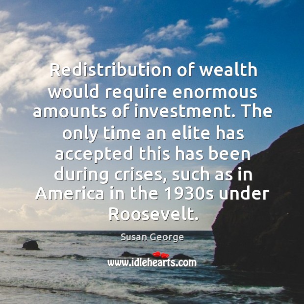 Redistribution of wealth would require enormous amounts of investment. Susan George Picture Quote