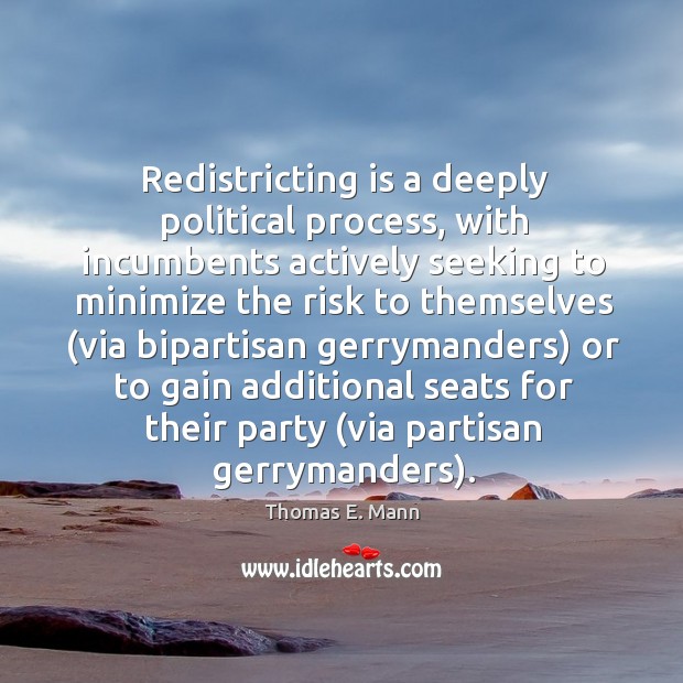 Redistricting is a deeply political process, with incumbents actively seeking to Thomas E. Mann Picture Quote
