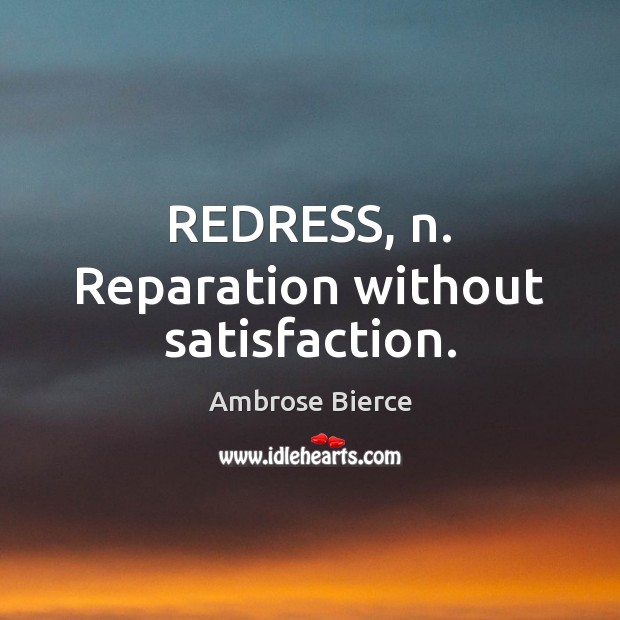 REDRESS, n. Reparation without satisfaction. Ambrose Bierce Picture Quote
