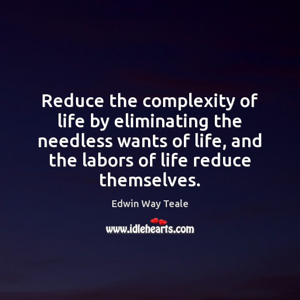 Reduce the complexity of life by eliminating the needless wants of life, Edwin Way Teale Picture Quote