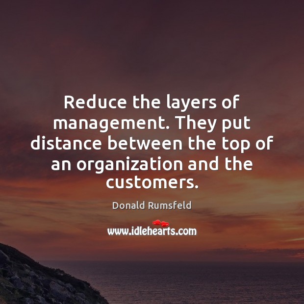 Reduce the layers of management. They put distance between the top of Image