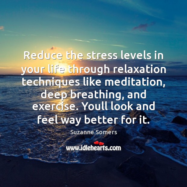 Reduce the stress levels in your life through relaxation techniques like meditation, Suzanne Somers Picture Quote