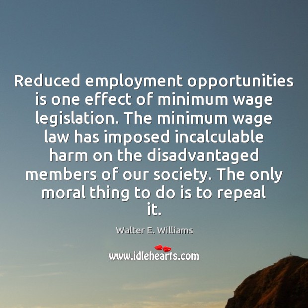 Reduced employment opportunities is one effect of minimum wage legislation. The minimum Walter E. Williams Picture Quote