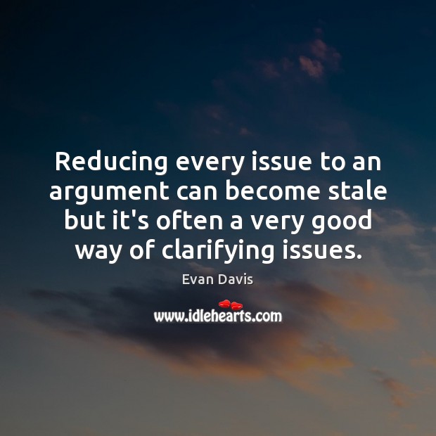 Reducing every issue to an argument can become stale but it’s often Evan Davis Picture Quote