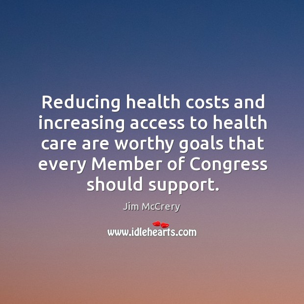 Reducing health costs and increasing access to health care are worthy goals that every member of congress should support. Access Quotes Image