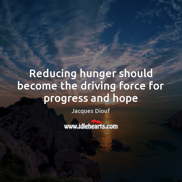 Reducing hunger should become the driving force for progress and hope Jacques Diouf Picture Quote