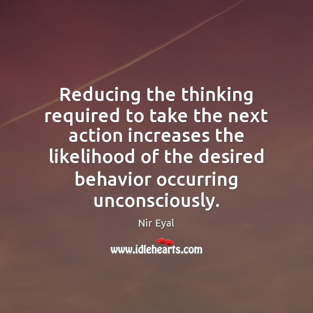 Reducing the thinking required to take the next action increases the likelihood Nir Eyal Picture Quote
