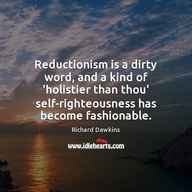 Reductionism is a dirty word, and a kind of ‘holistier than thou’ Richard Dawkins Picture Quote