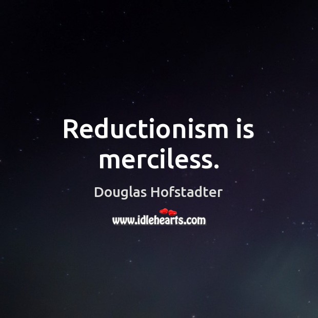 Reductionism is merciless. Douglas Hofstadter Picture Quote