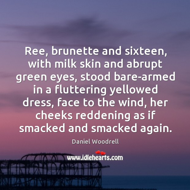 Ree, brunette and sixteen, with milk skin and abrupt green eyes, stood Daniel Woodrell Picture Quote