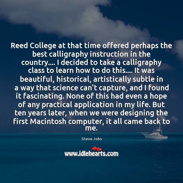 Reed College at that time offered perhaps the best calligraphy instruction in Steve Jobs Picture Quote