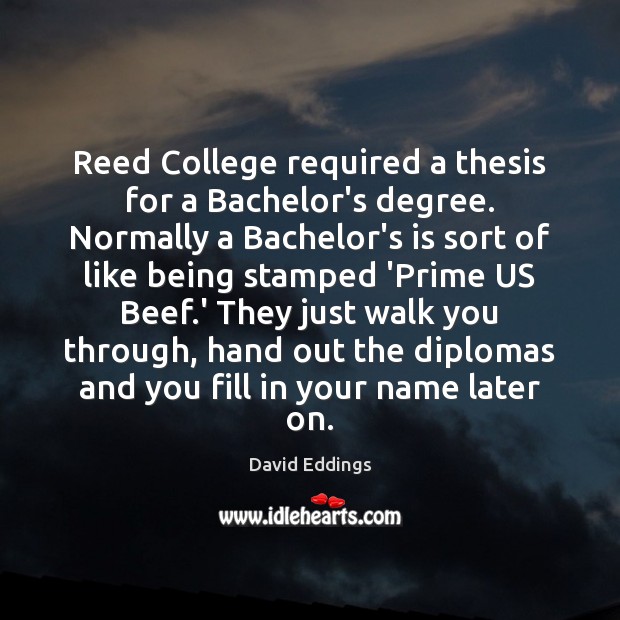 Reed College required a thesis for a Bachelor’s degree. Normally a Bachelor’s David Eddings Picture Quote