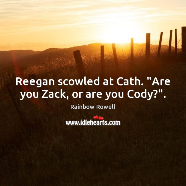 Reegan scowled at Cath. “Are you Zack, or are you Cody?”. Rainbow Rowell Picture Quote