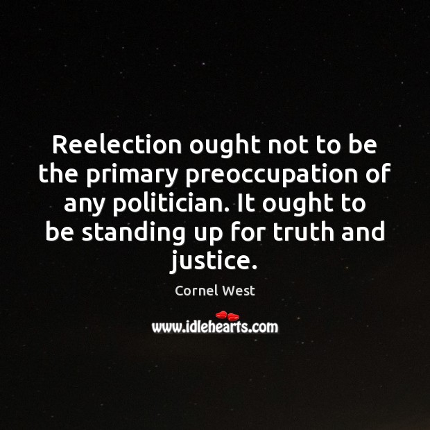 Reelection ought not to be the primary preoccupation of any politician. It Cornel West Picture Quote