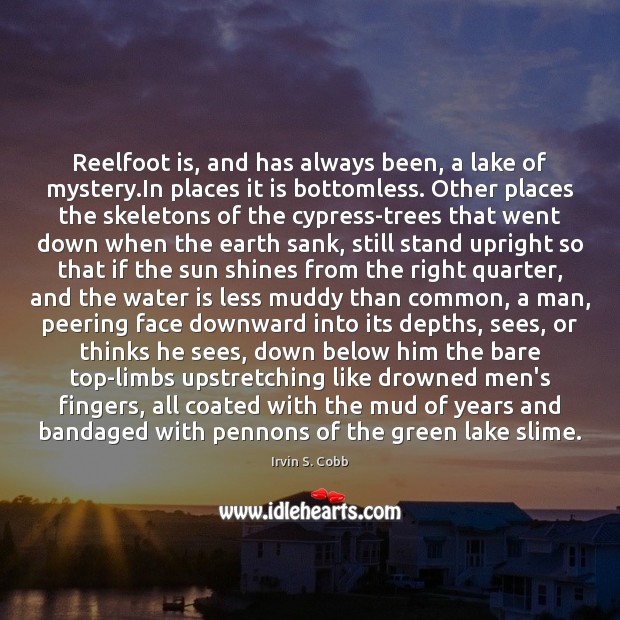 Reelfoot is, and has always been, a lake of mystery.In places Irvin S. Cobb Picture Quote