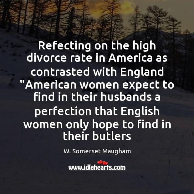 Refecting on the high divorce rate in America as contrasted with England “ W. Somerset Maugham Picture Quote