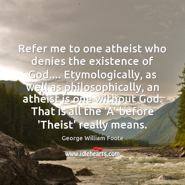 Refer me to one atheist who denies the existence of God…. Etymologically, George William Foote Picture Quote