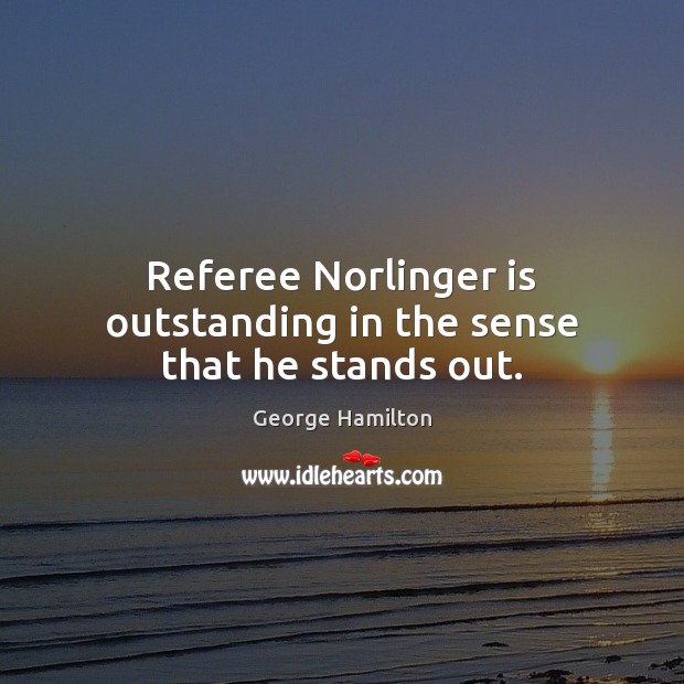 Referee Norlinger is outstanding in the sense that he stands out. George Hamilton Picture Quote