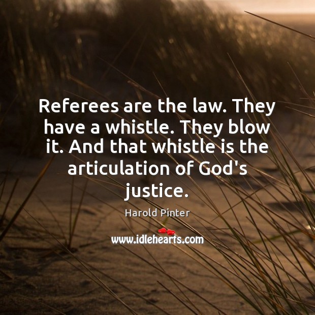 Referees are the law. They have a whistle. They blow it. And Harold Pinter Picture Quote