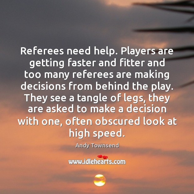 Referees need help. Players are getting faster and fitter and too many Andy Townsend Picture Quote