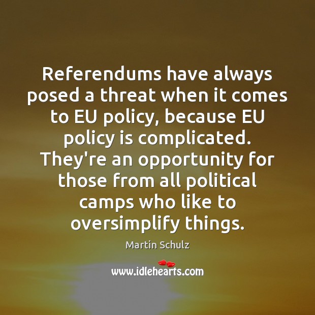 Referendums have always posed a threat when it comes to EU policy, Martin Schulz Picture Quote