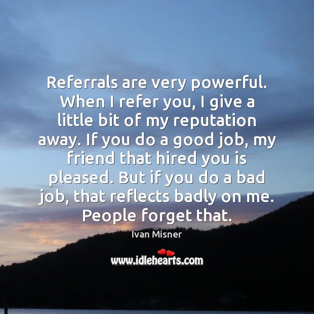 Referrals are very powerful. When I refer you, I give a little Ivan Misner Picture Quote