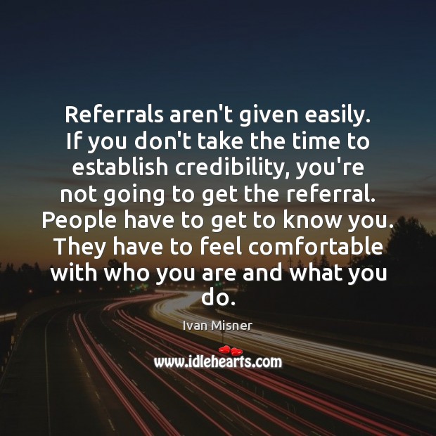 Referrals aren’t given easily. If you don’t take the time to establish Image