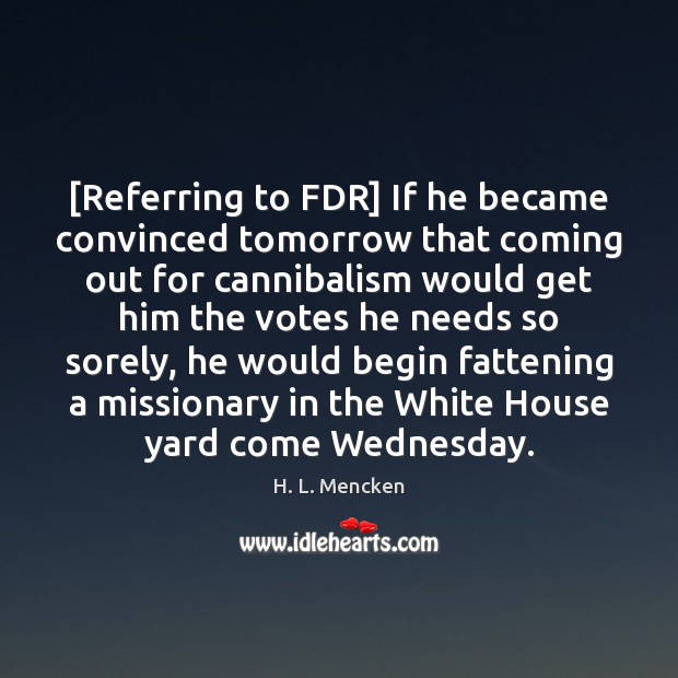 [Referring to FDR] If he became convinced tomorrow that coming out for Image